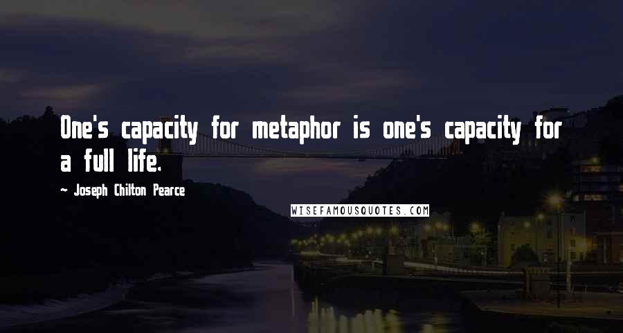 Joseph Chilton Pearce Quotes: One's capacity for metaphor is one's capacity for a full life.