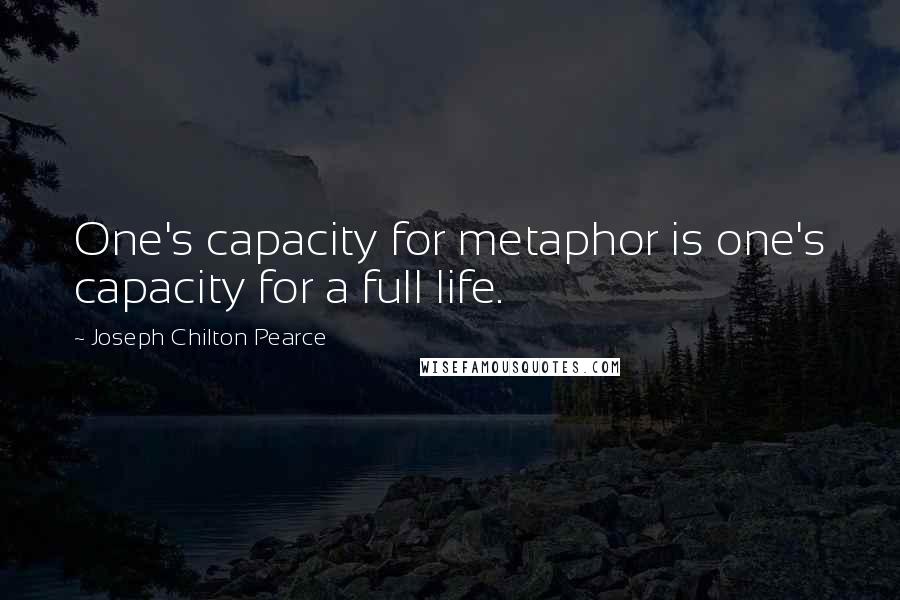 Joseph Chilton Pearce Quotes: One's capacity for metaphor is one's capacity for a full life.