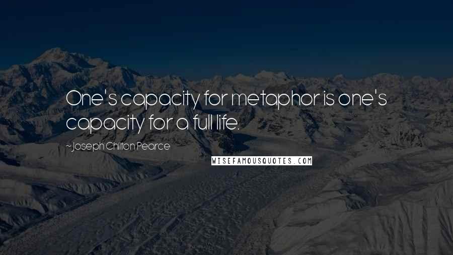 Joseph Chilton Pearce Quotes: One's capacity for metaphor is one's capacity for a full life.