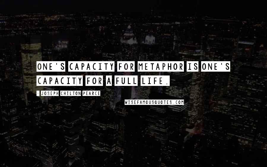 Joseph Chilton Pearce Quotes: One's capacity for metaphor is one's capacity for a full life.