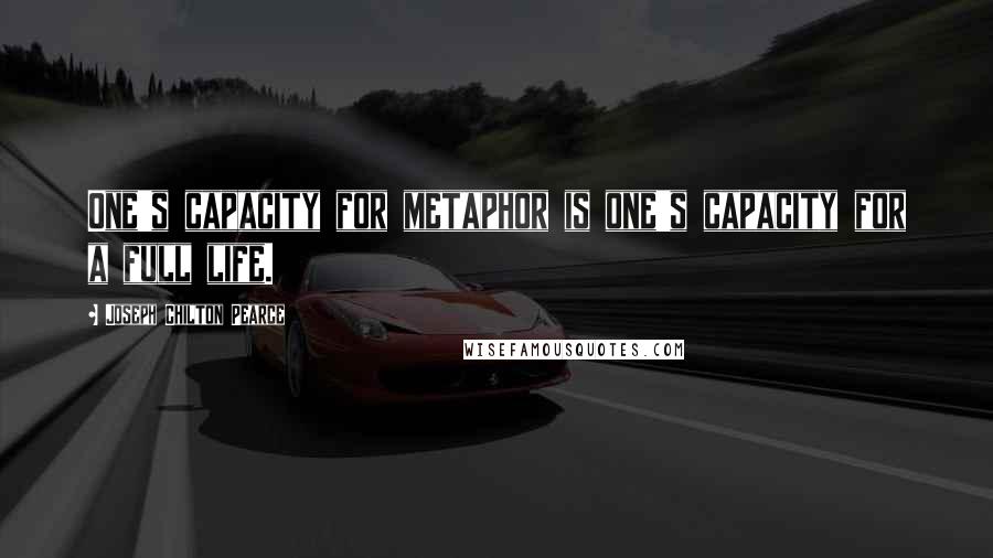 Joseph Chilton Pearce Quotes: One's capacity for metaphor is one's capacity for a full life.