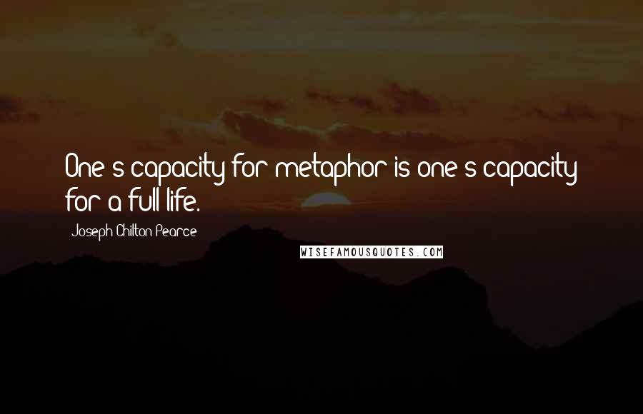 Joseph Chilton Pearce Quotes: One's capacity for metaphor is one's capacity for a full life.