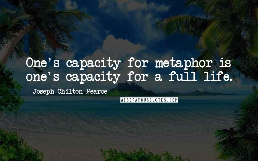 Joseph Chilton Pearce Quotes: One's capacity for metaphor is one's capacity for a full life.