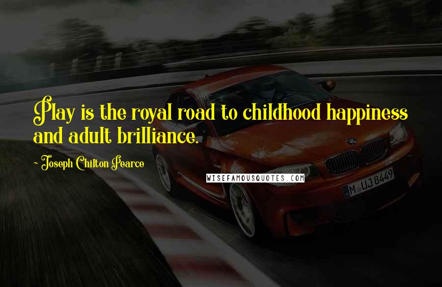 Joseph Chilton Pearce Quotes: Play is the royal road to childhood happiness and adult brilliance.