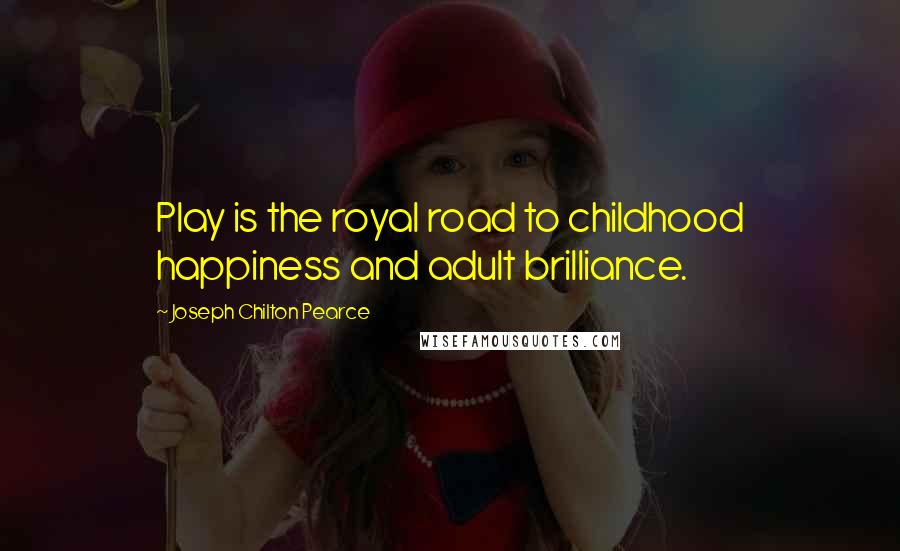 Joseph Chilton Pearce Quotes: Play is the royal road to childhood happiness and adult brilliance.