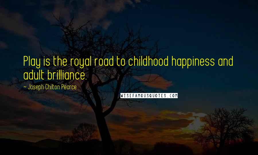 Joseph Chilton Pearce Quotes: Play is the royal road to childhood happiness and adult brilliance.