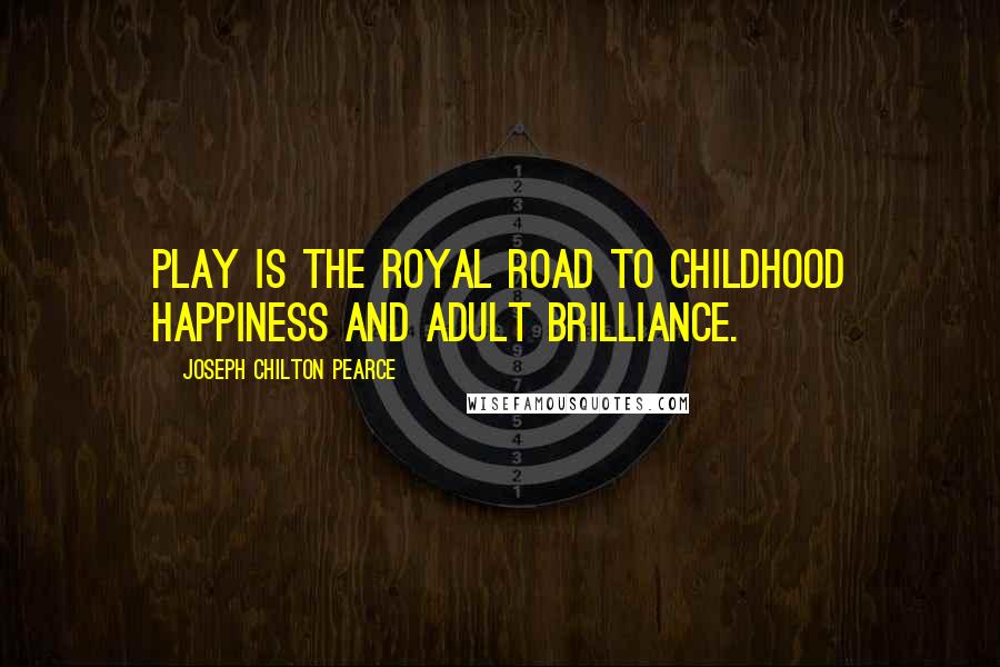 Joseph Chilton Pearce Quotes: Play is the royal road to childhood happiness and adult brilliance.