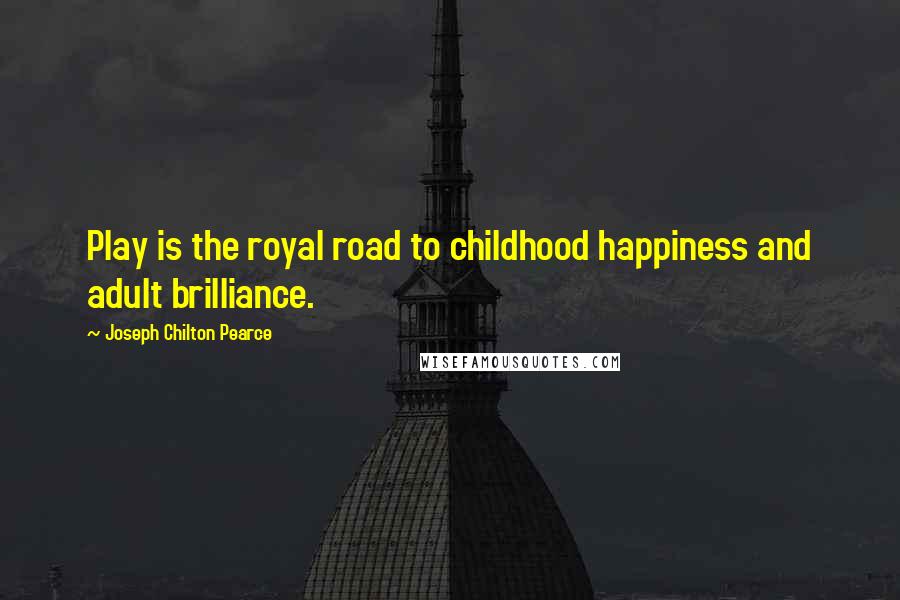 Joseph Chilton Pearce Quotes: Play is the royal road to childhood happiness and adult brilliance.