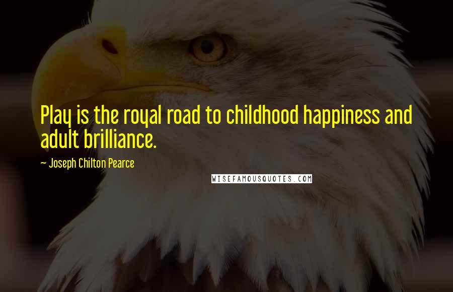 Joseph Chilton Pearce Quotes: Play is the royal road to childhood happiness and adult brilliance.