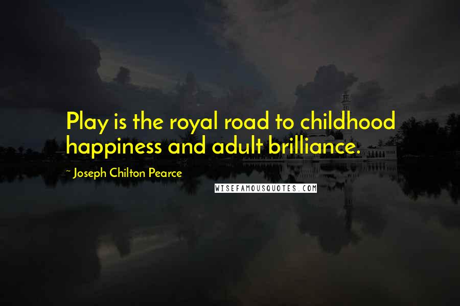 Joseph Chilton Pearce Quotes: Play is the royal road to childhood happiness and adult brilliance.