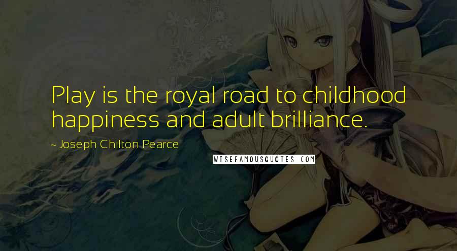 Joseph Chilton Pearce Quotes: Play is the royal road to childhood happiness and adult brilliance.