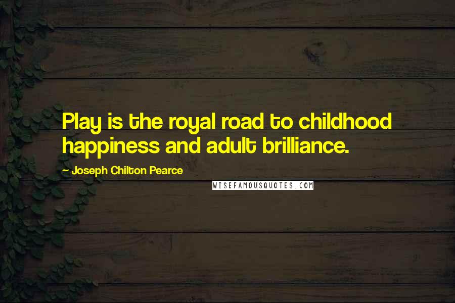 Joseph Chilton Pearce Quotes: Play is the royal road to childhood happiness and adult brilliance.