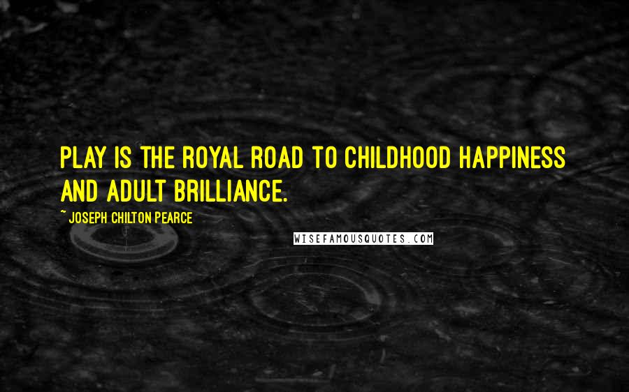 Joseph Chilton Pearce Quotes: Play is the royal road to childhood happiness and adult brilliance.