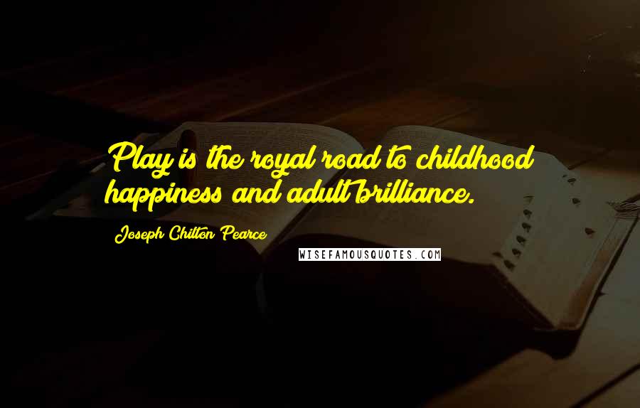 Joseph Chilton Pearce Quotes: Play is the royal road to childhood happiness and adult brilliance.