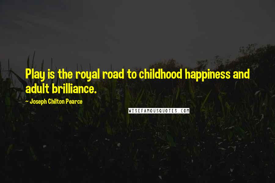 Joseph Chilton Pearce Quotes: Play is the royal road to childhood happiness and adult brilliance.