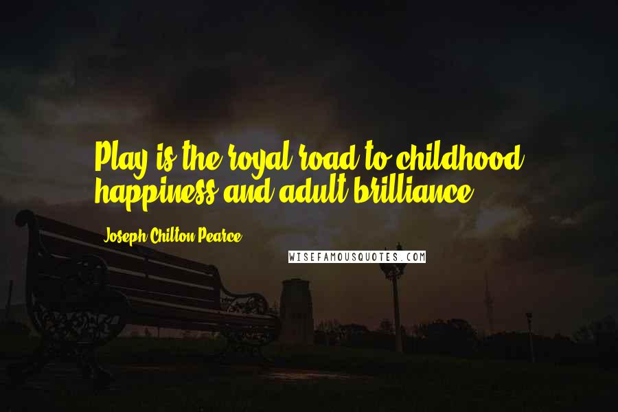 Joseph Chilton Pearce Quotes: Play is the royal road to childhood happiness and adult brilliance.