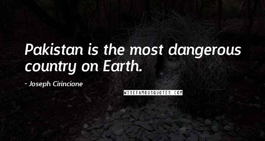Joseph Cirincione Quotes: Pakistan is the most dangerous country on Earth.