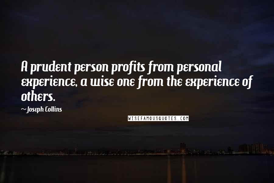 Joseph Collins Quotes: A prudent person profits from personal experience, a wise one from the experience of others.