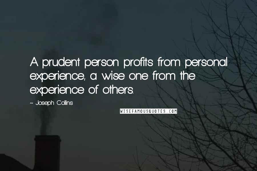 Joseph Collins Quotes: A prudent person profits from personal experience, a wise one from the experience of others.