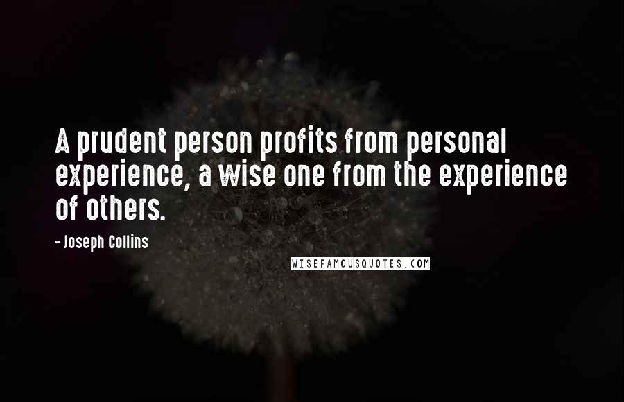 Joseph Collins Quotes: A prudent person profits from personal experience, a wise one from the experience of others.