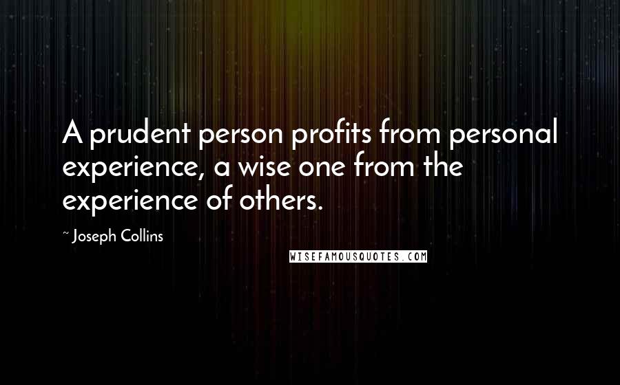 Joseph Collins Quotes: A prudent person profits from personal experience, a wise one from the experience of others.