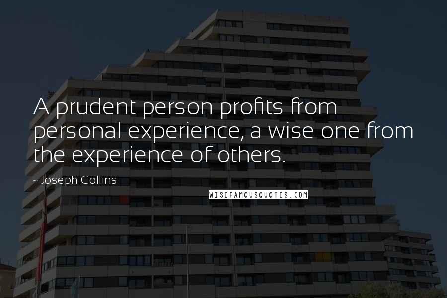 Joseph Collins Quotes: A prudent person profits from personal experience, a wise one from the experience of others.