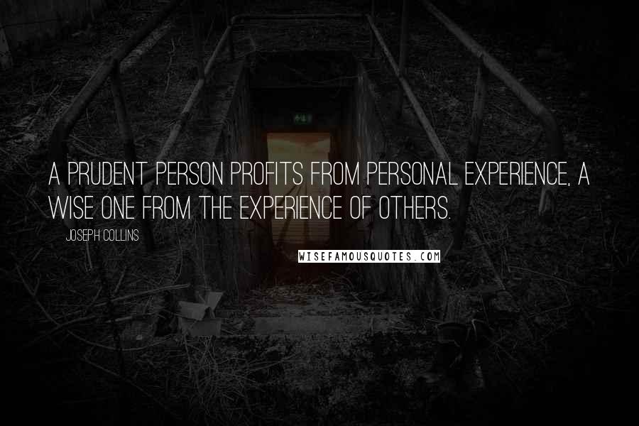 Joseph Collins Quotes: A prudent person profits from personal experience, a wise one from the experience of others.