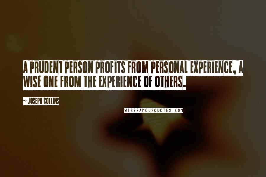 Joseph Collins Quotes: A prudent person profits from personal experience, a wise one from the experience of others.