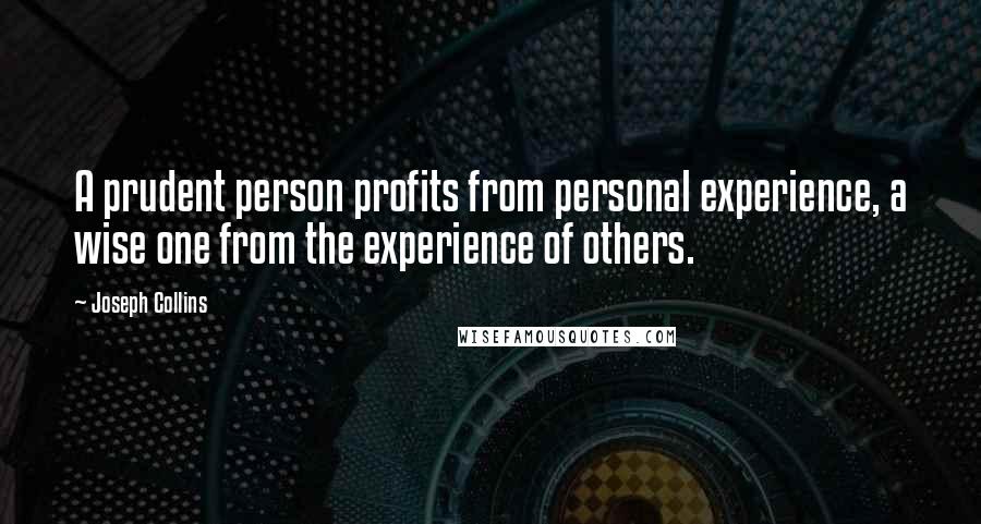 Joseph Collins Quotes: A prudent person profits from personal experience, a wise one from the experience of others.