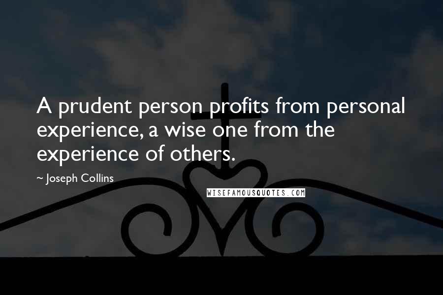 Joseph Collins Quotes: A prudent person profits from personal experience, a wise one from the experience of others.