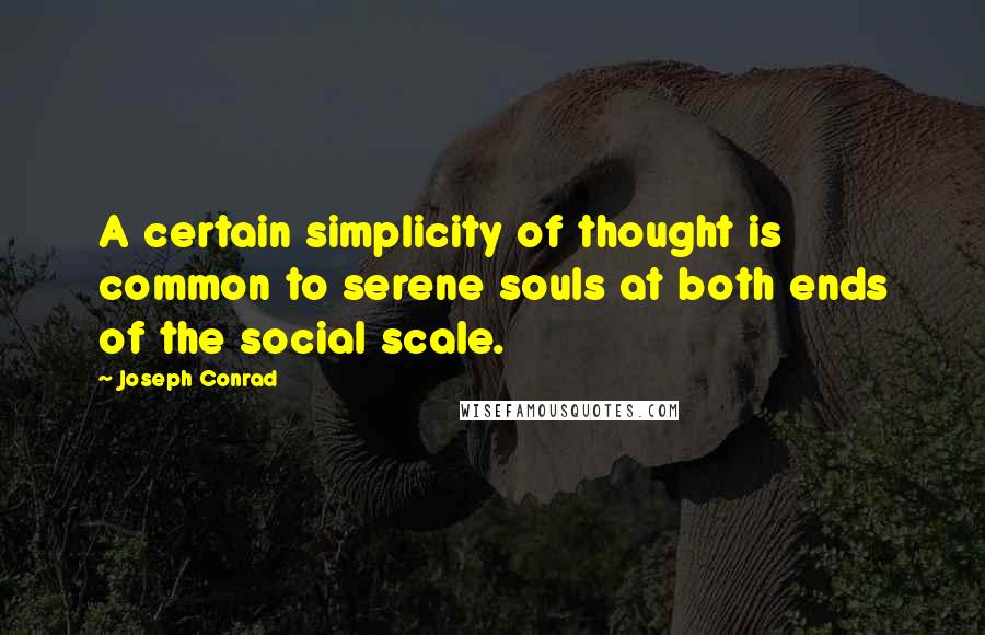 Joseph Conrad Quotes: A certain simplicity of thought is common to serene souls at both ends of the social scale.