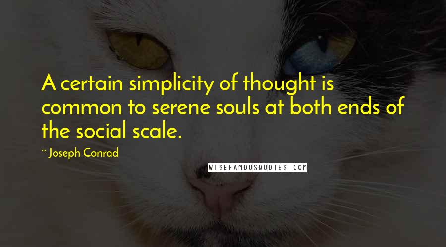 Joseph Conrad Quotes: A certain simplicity of thought is common to serene souls at both ends of the social scale.