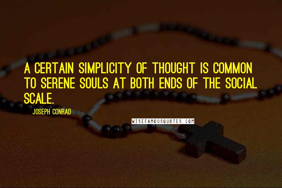 Joseph Conrad Quotes: A certain simplicity of thought is common to serene souls at both ends of the social scale.