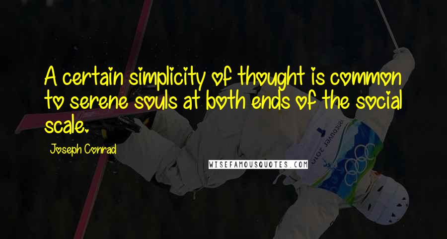 Joseph Conrad Quotes: A certain simplicity of thought is common to serene souls at both ends of the social scale.