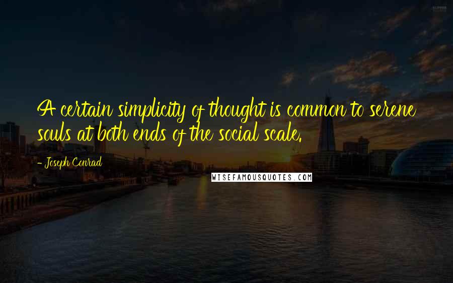 Joseph Conrad Quotes: A certain simplicity of thought is common to serene souls at both ends of the social scale.