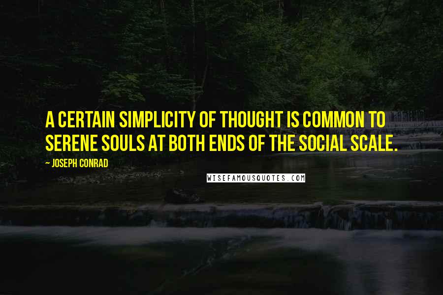 Joseph Conrad Quotes: A certain simplicity of thought is common to serene souls at both ends of the social scale.