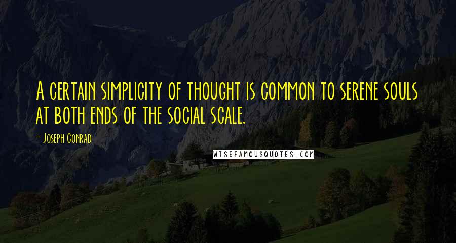 Joseph Conrad Quotes: A certain simplicity of thought is common to serene souls at both ends of the social scale.