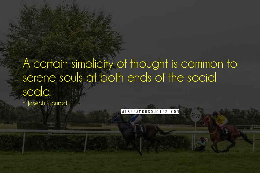 Joseph Conrad Quotes: A certain simplicity of thought is common to serene souls at both ends of the social scale.