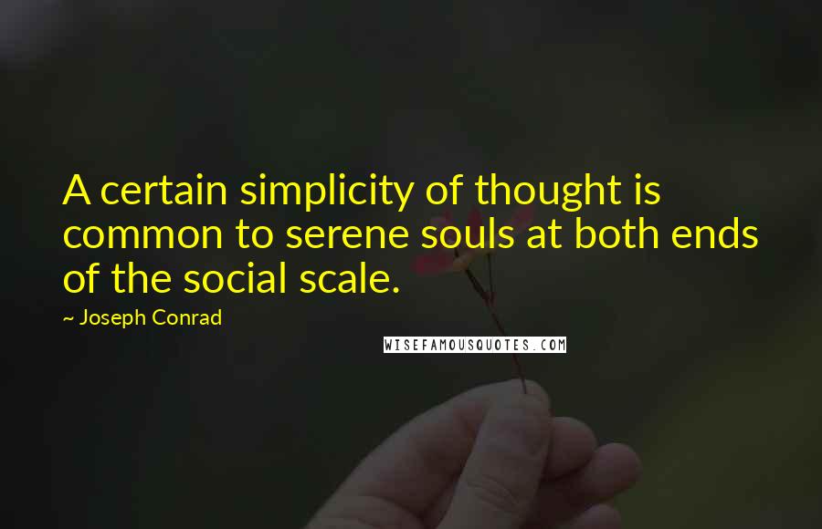 Joseph Conrad Quotes: A certain simplicity of thought is common to serene souls at both ends of the social scale.