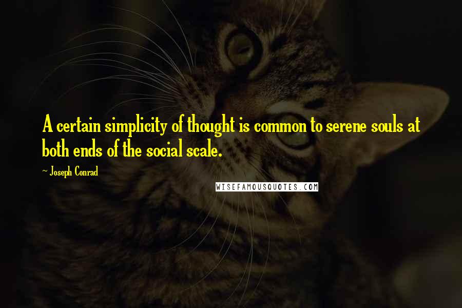 Joseph Conrad Quotes: A certain simplicity of thought is common to serene souls at both ends of the social scale.