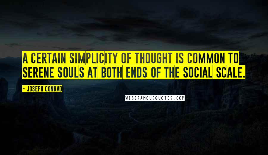 Joseph Conrad Quotes: A certain simplicity of thought is common to serene souls at both ends of the social scale.