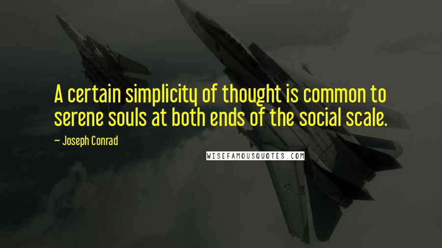 Joseph Conrad Quotes: A certain simplicity of thought is common to serene souls at both ends of the social scale.