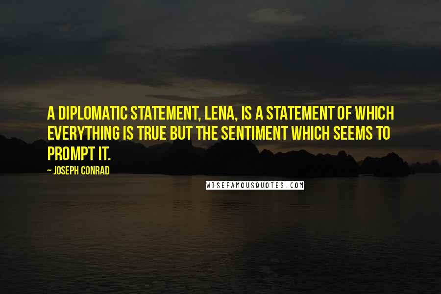 Joseph Conrad Quotes: A diplomatic statement, Lena, is a statement of which everything is true but the sentiment which seems to prompt it.