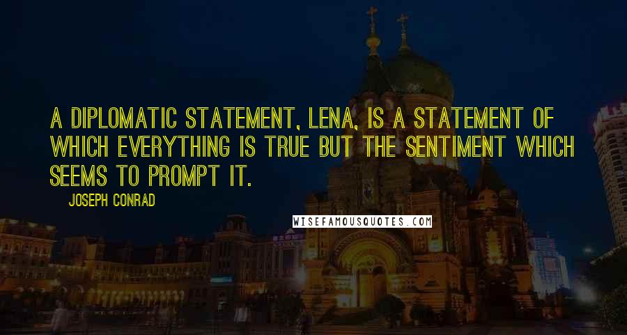 Joseph Conrad Quotes: A diplomatic statement, Lena, is a statement of which everything is true but the sentiment which seems to prompt it.