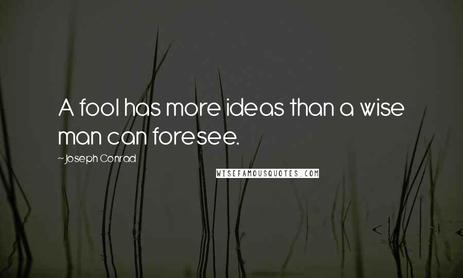 Joseph Conrad Quotes: A fool has more ideas than a wise man can foresee.