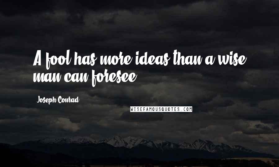 Joseph Conrad Quotes: A fool has more ideas than a wise man can foresee.