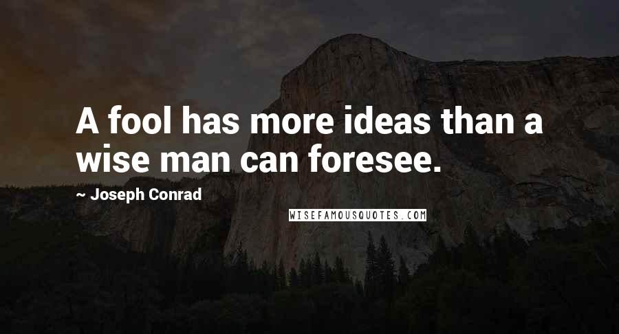 Joseph Conrad Quotes: A fool has more ideas than a wise man can foresee.