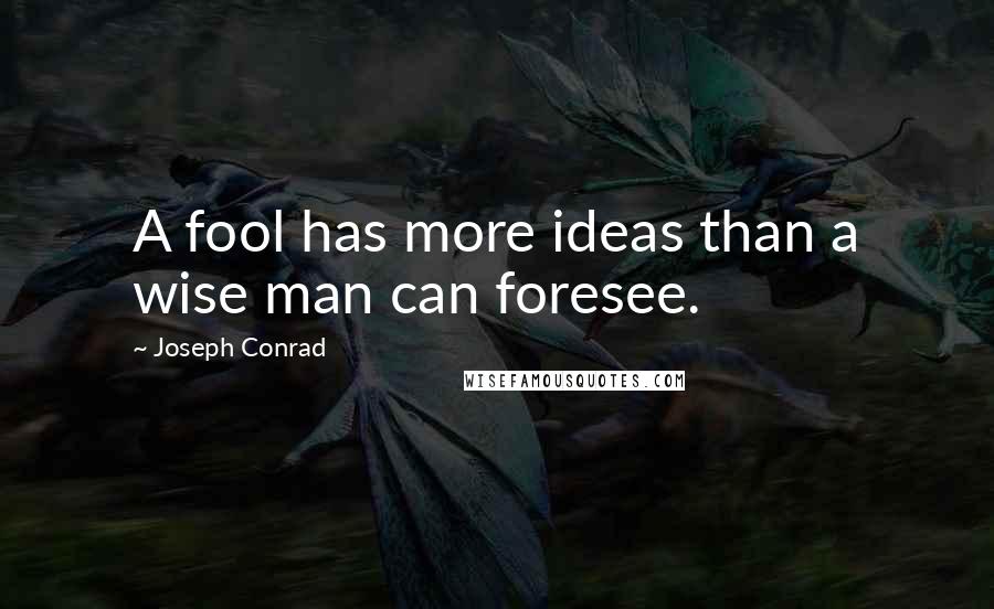 Joseph Conrad Quotes: A fool has more ideas than a wise man can foresee.