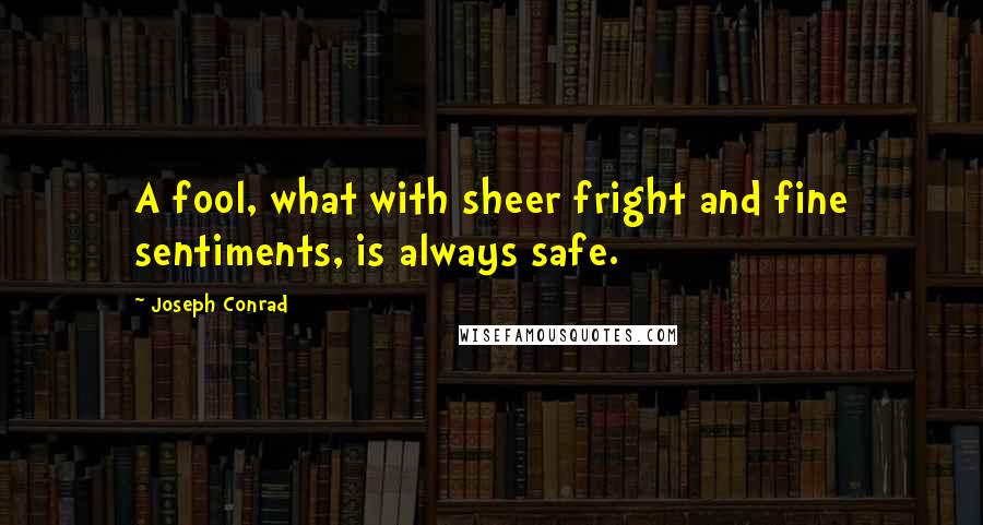 Joseph Conrad Quotes: A fool, what with sheer fright and fine sentiments, is always safe.