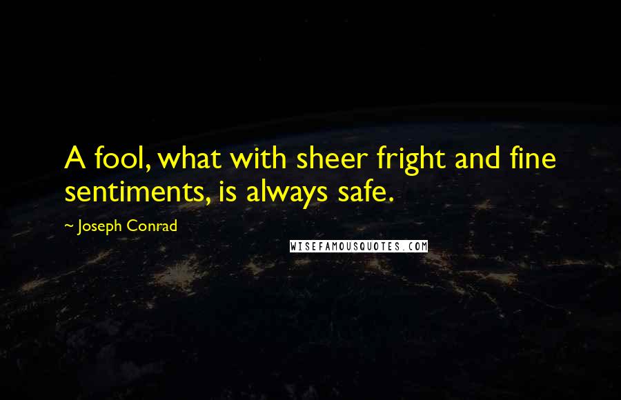 Joseph Conrad Quotes: A fool, what with sheer fright and fine sentiments, is always safe.